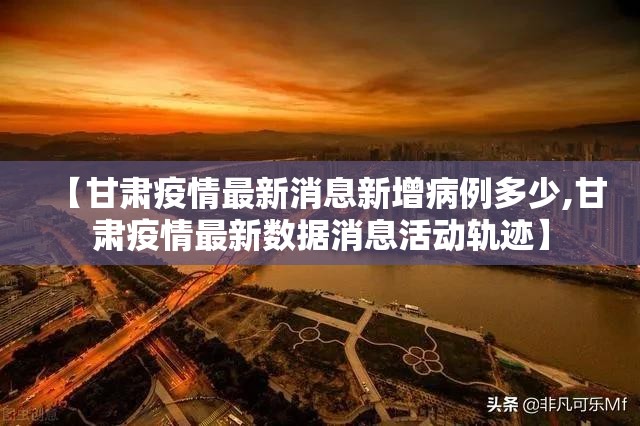【甘肃疫情最新消息新增病例多少,甘肃疫情最新数据消息活动轨迹】