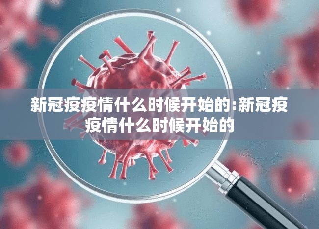 新冠疫疫情什么时候开始的:新冠疫疫情什么时候开始的