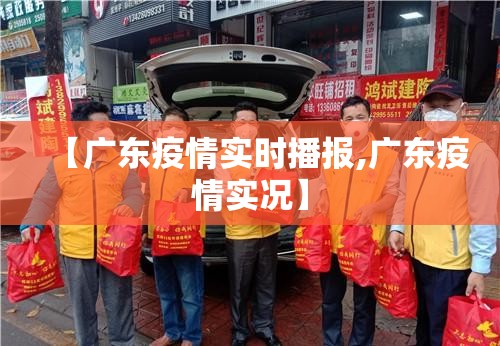 【广东疫情实时播报,广东疫情实况】