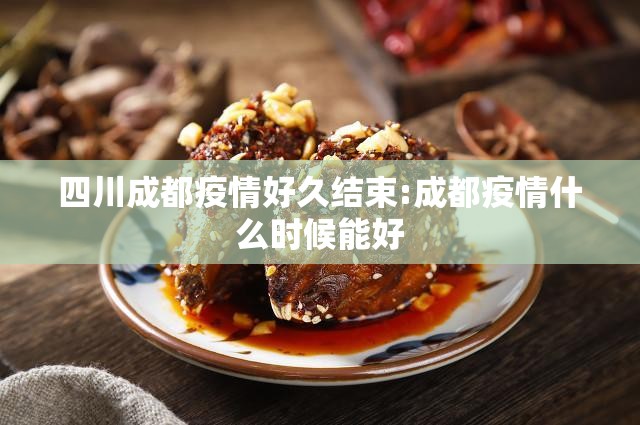 四川成都疫情好久结束:成都疫情什么时候能好