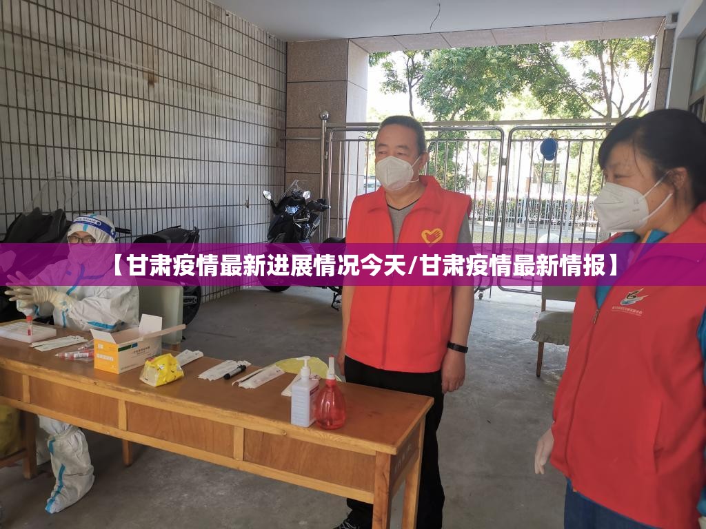 【甘肃疫情最新进展情况今天/甘肃疫情最新情报】