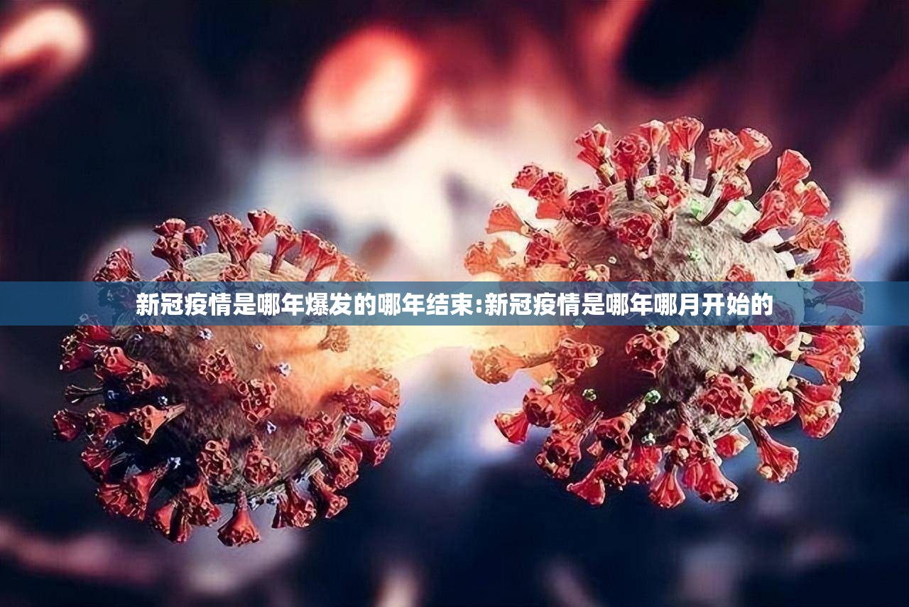 新冠疫情是哪年爆发的哪年结束:新冠疫情是哪年哪月开始的