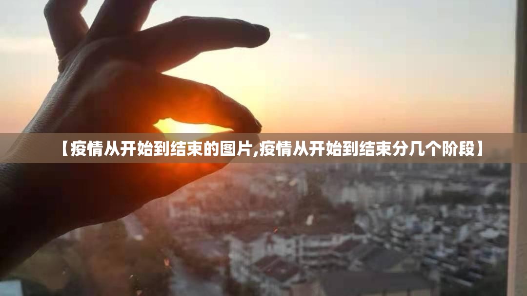 【疫情从开始到结束的图片,疫情从开始到结束分几个阶段】