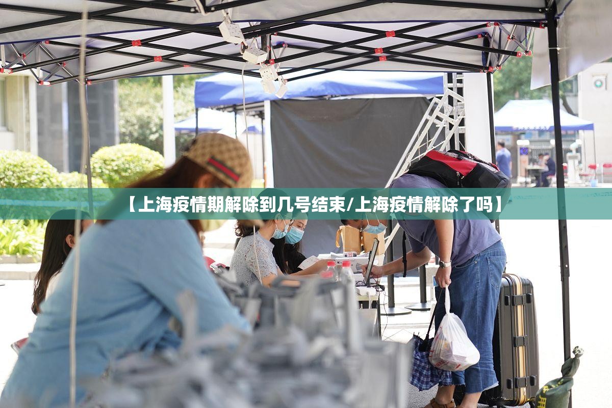 【上海疫情期解除到几号结束/上海疫情解除了吗】