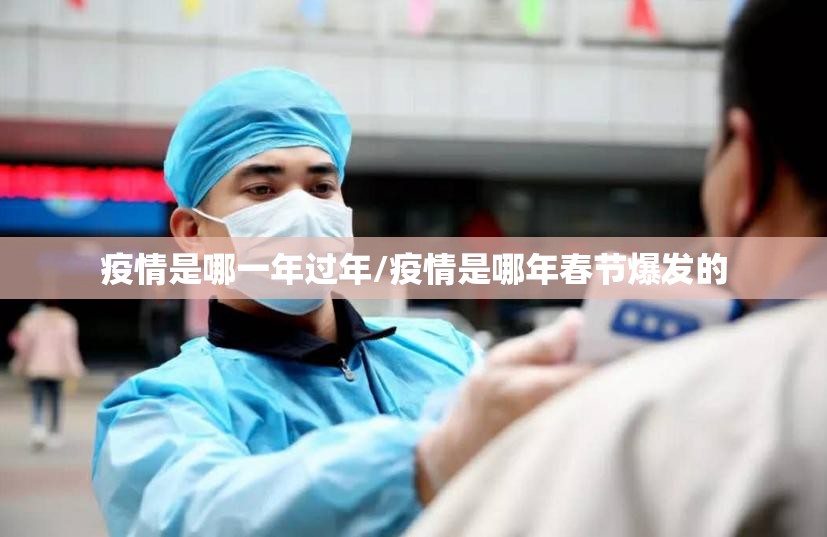 疫情是哪一年过年/疫情是哪年春节爆发的