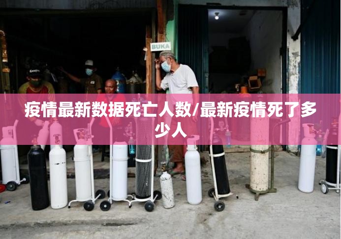 疫情最新数据死亡人数/最新疫情死了多少人
