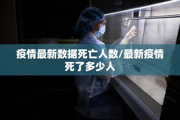 疫情最新数据死亡人数/最新疫情死了多少人