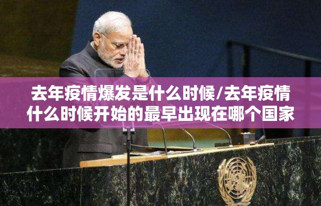 去年疫情爆发是什么时候/去年疫情什么时候开始的最早出现在哪个国家
