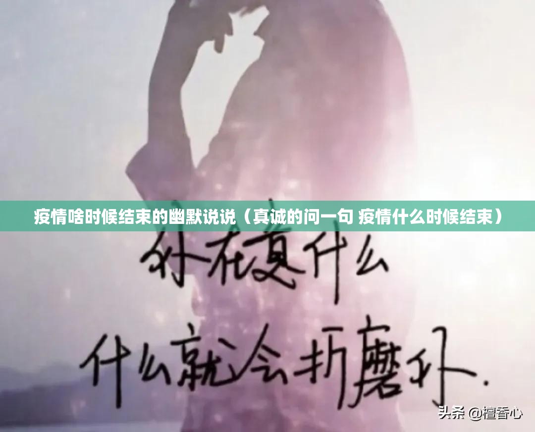 疫情啥时候结束的幽默说说（真诚的问一句 疫情什么时候结束）
