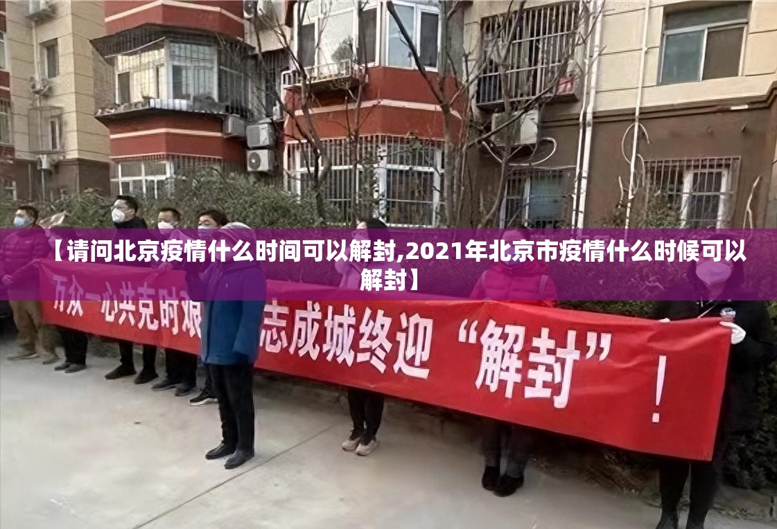 【请问北京疫情什么时间可以解封,2021年北京市疫情什么时候可以解封】