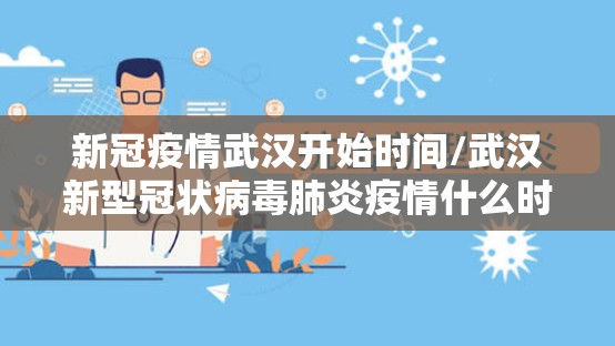 新冠疫情武汉开始时间/武汉新型冠状病毒肺炎疫情什么时候开始的