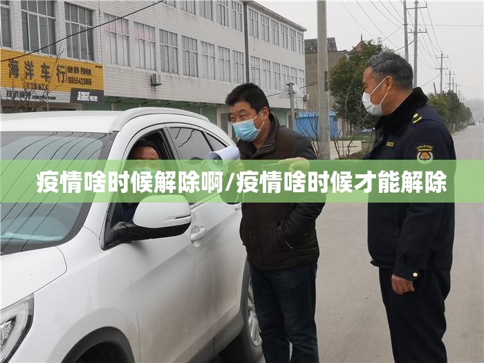 疫情啥时候解除啊/疫情啥时候才能解除