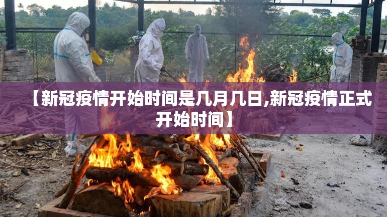 【新冠疫情开始时间是几月几日,新冠疫情正式开始时间】