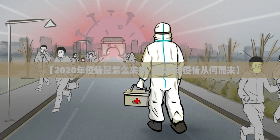 【2020年疫情是怎么来的/2020年疫情从何而来】