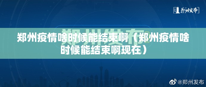 郑州疫情啥时候能结束啊（郑州疫情啥时候能结束啊现在）