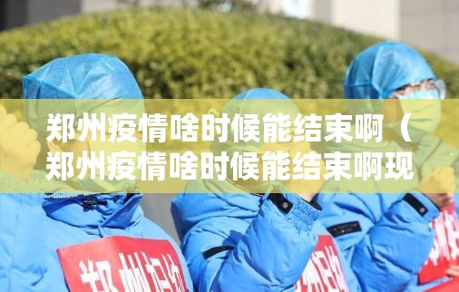郑州疫情啥时候能结束啊（郑州疫情啥时候能结束啊现在）