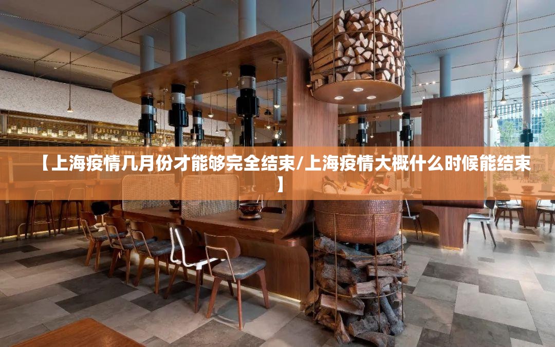 【上海疫情几月份才能够完全结束/上海疫情大概什么时候能结束】
