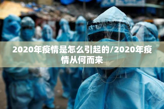 2020年疫情是怎么引起的/2020年疫情从何而来