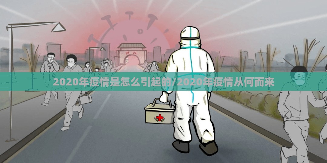 2020年疫情是怎么引起的/2020年疫情从何而来