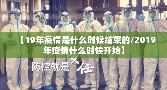【19年疫情是什么时候结束的/2019年疫情什么时候开始】