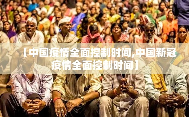 【中国疫情全面控制时间,中国新冠疫情全面控制时间】