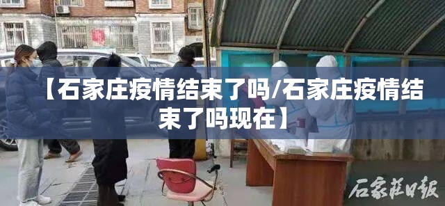 【石家庄疫情结束了吗/石家庄疫情结束了吗现在】