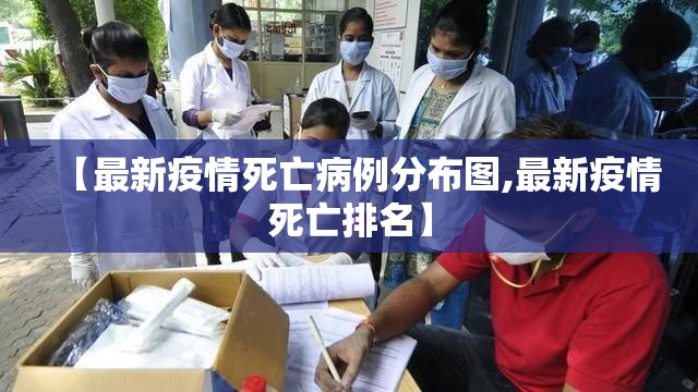 【最新疫情死亡病例分布图,最新疫情死亡排名】