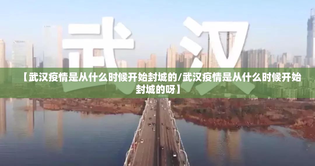 【武汉疫情是从什么时候开始封城的/武汉疫情是从什么时候开始封城的呀】