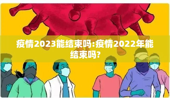 疫情2023能结束吗:疫情2022年能结束吗?