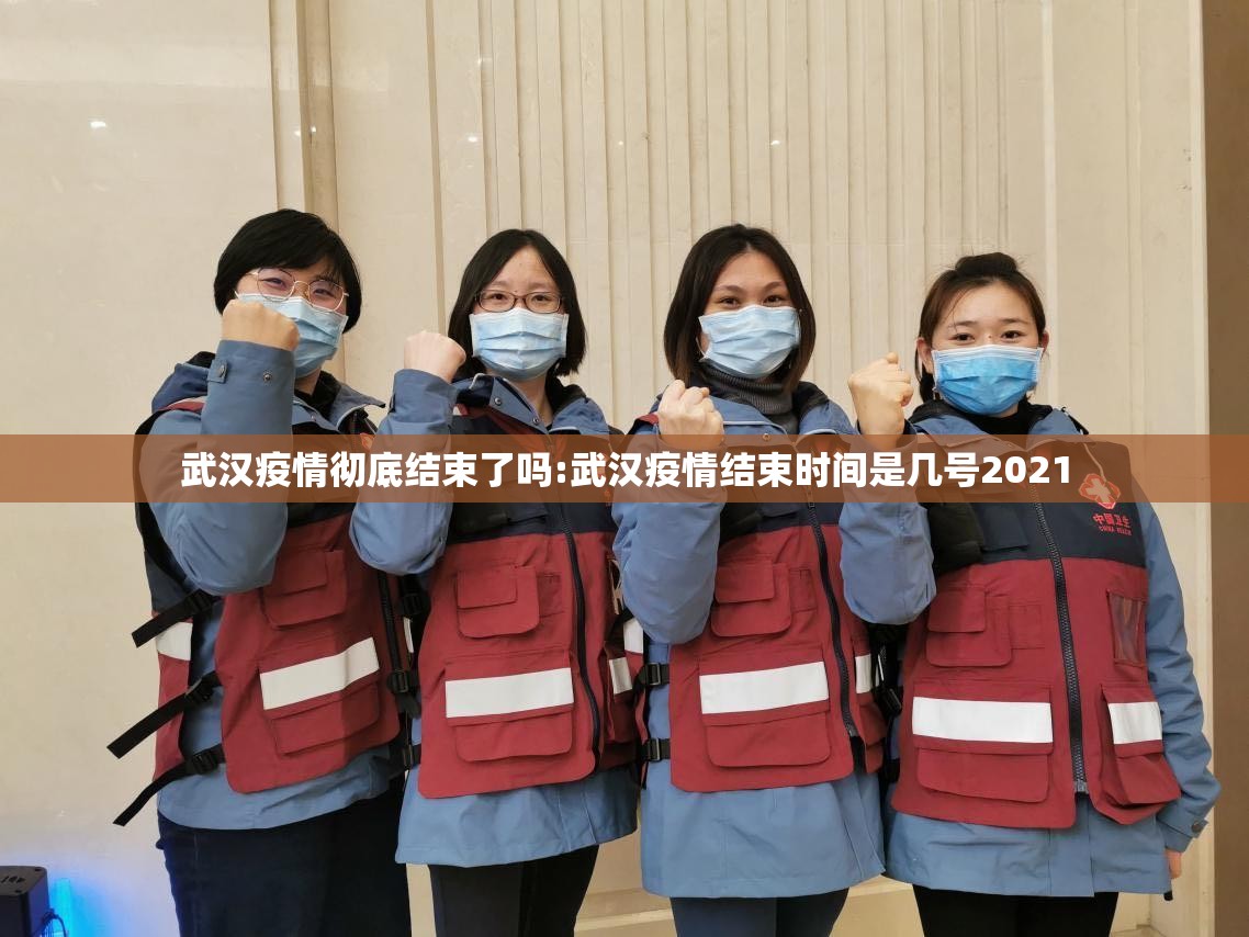 武汉疫情彻底结束了吗:武汉疫情结束时间是几号2021