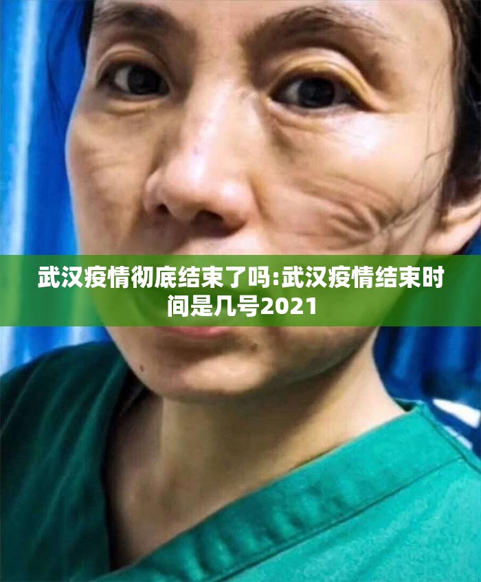 武汉疫情彻底结束了吗:武汉疫情结束时间是几号2021