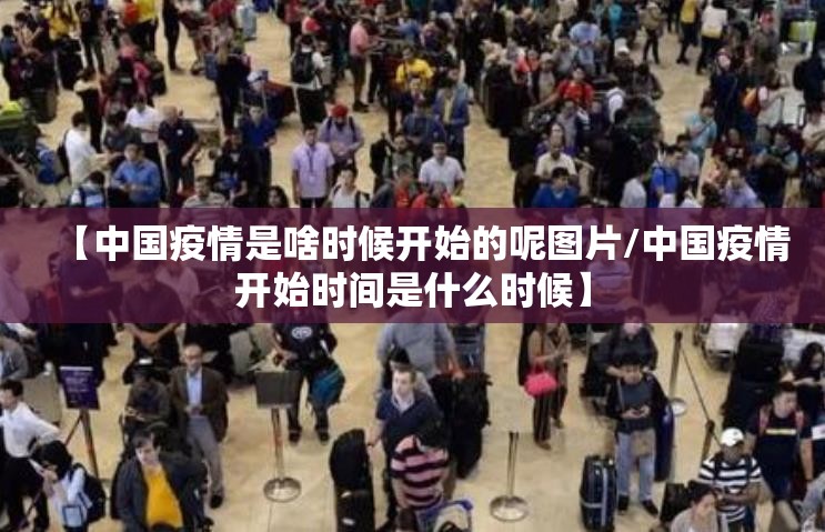 【中国疫情是啥时候开始的呢图片/中国疫情开始时间是什么时候】