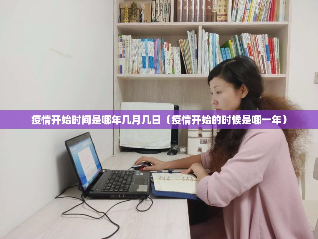 疫情开始时间是哪年几月几日（疫情开始的时候是哪一年）