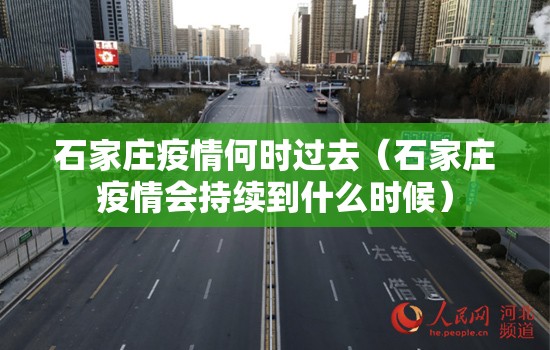 石家庄疫情何时过去（石家庄疫情会持续到什么时候）