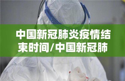 中国新冠肺炎疫情结束时间/中国新冠肺炎疫情结束时间是几号