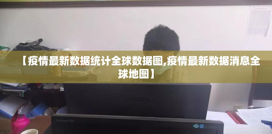 【疫情最新数据统计全球数据图,疫情最新数据消息全球地图】