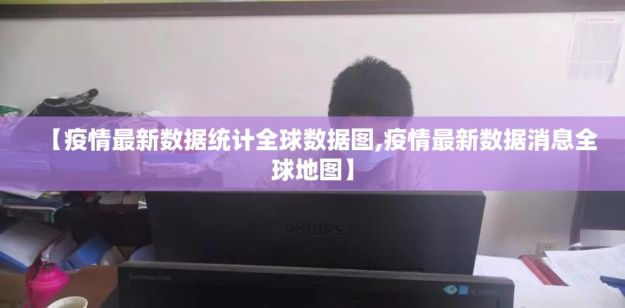 【疫情最新数据统计全球数据图,疫情最新数据消息全球地图】