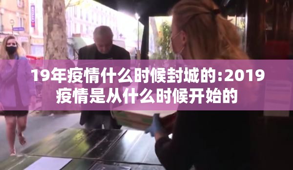 19年疫情什么时候封城的:2019疫情是从什么时候开始的