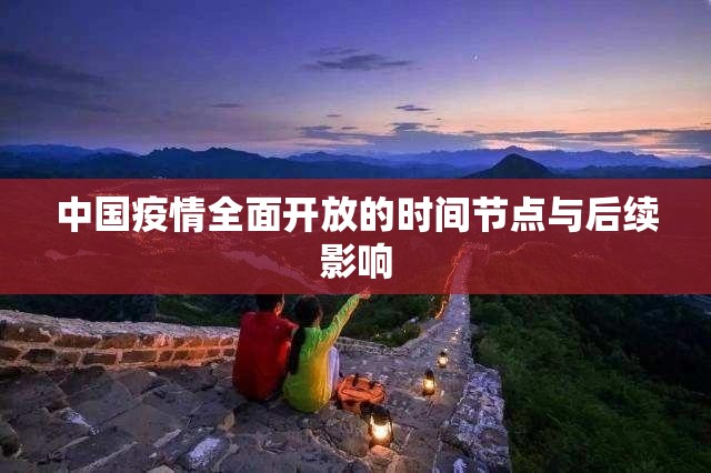 中国疫情全面开放的时间节点与后续影响