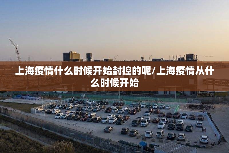 上海疫情什么时候开始封控的呢/上海疫情从什么时候开始