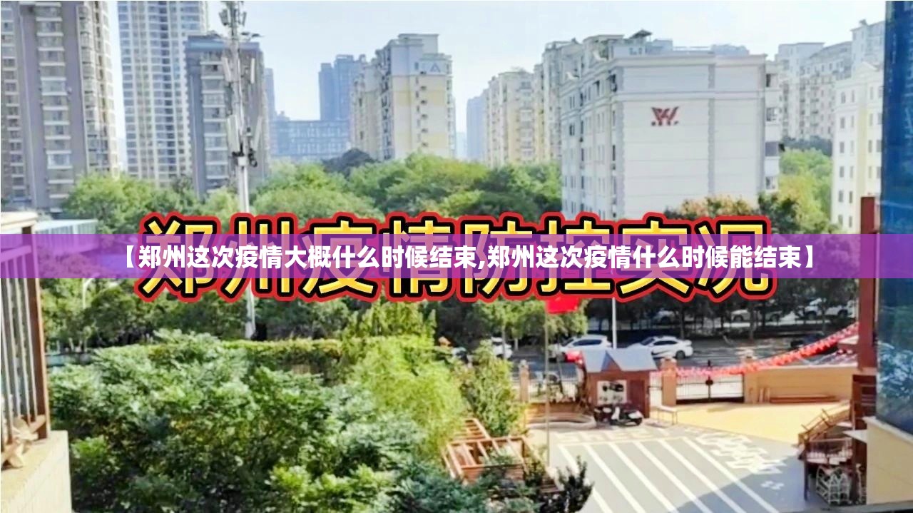 【郑州这次疫情大概什么时候结束,郑州这次疫情什么时候能结束】