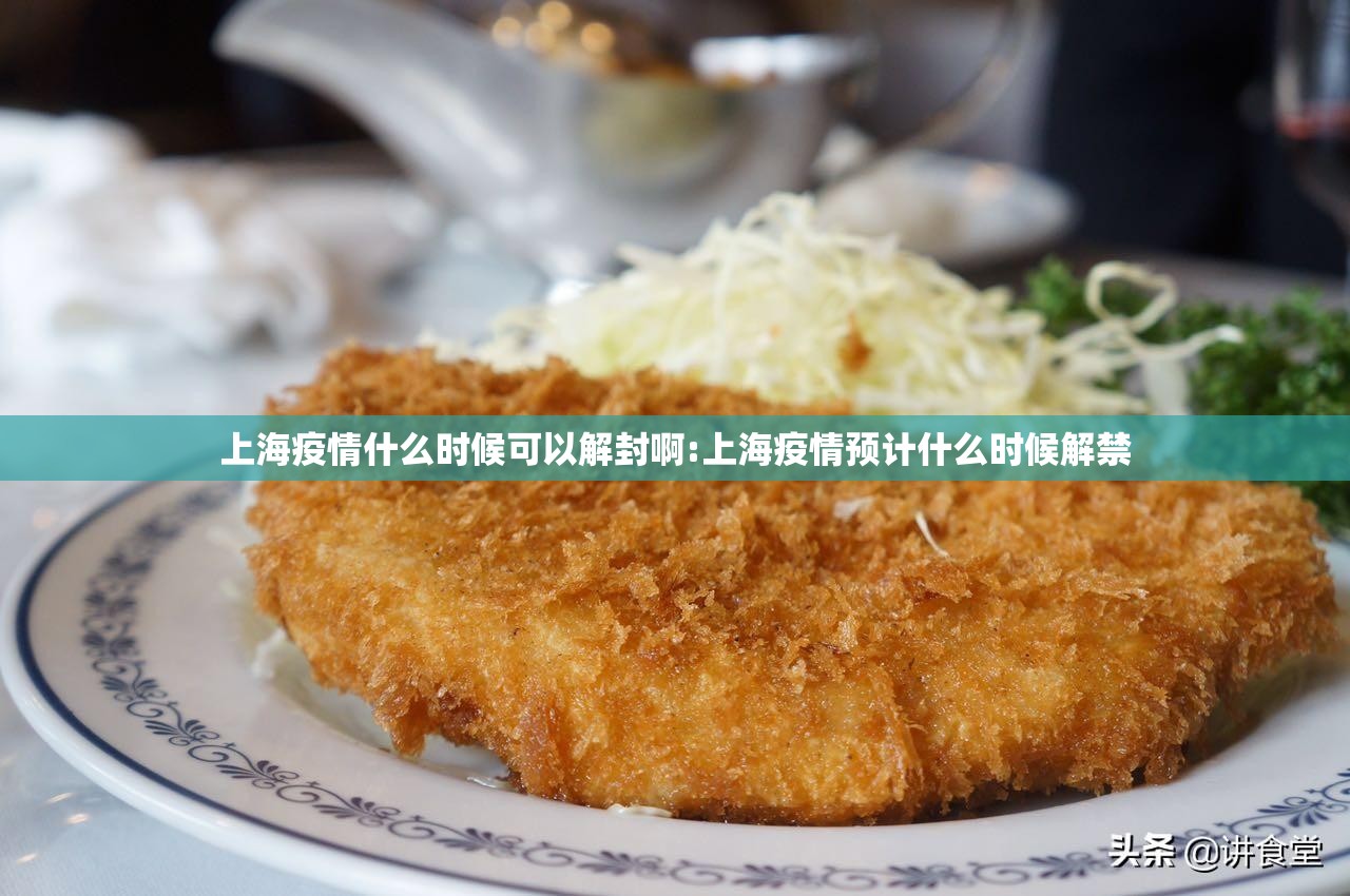 上海疫情什么时候可以解封啊:上海疫情预计什么时候解禁
