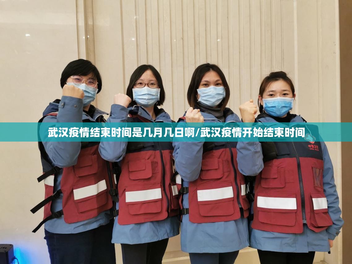 武汉疫情结束时间是几月几日啊/武汉疫情开始结束时间