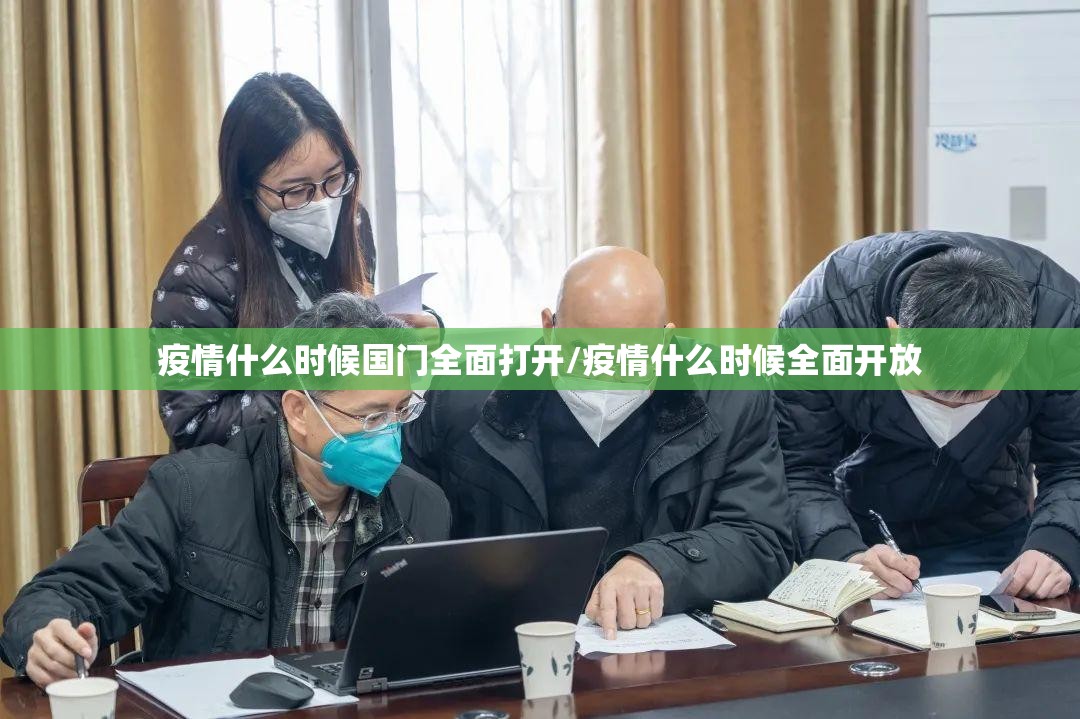疫情什么时候国门全面打开/疫情什么时候全面开放