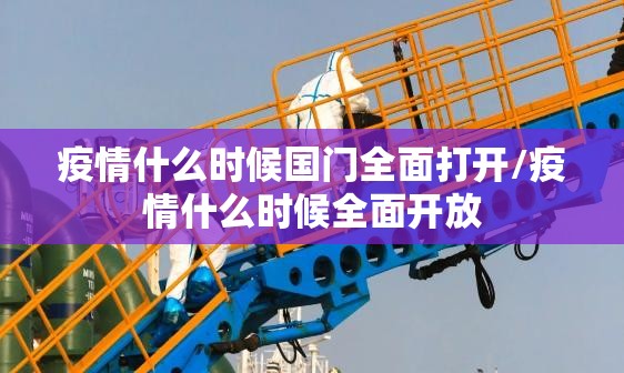 疫情什么时候国门全面打开/疫情什么时候全面开放