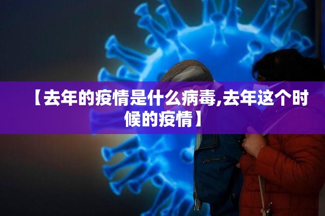 【去年的疫情是什么病毒,去年这个时候的疫情】