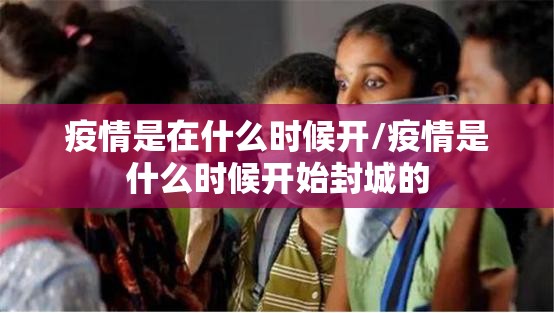 疫情是在什么时候开/疫情是什么时候开始封城的