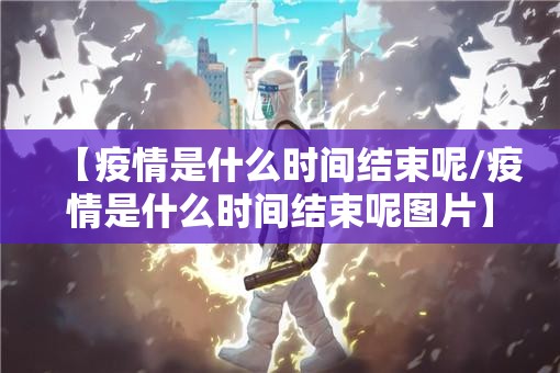 【疫情是什么时间结束呢/疫情是什么时间结束呢图片】