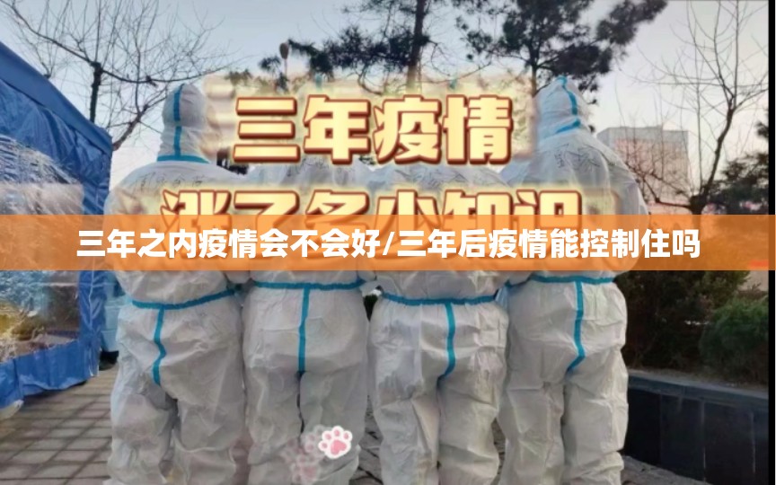 三年之内疫情会不会好/三年后疫情能控制住吗