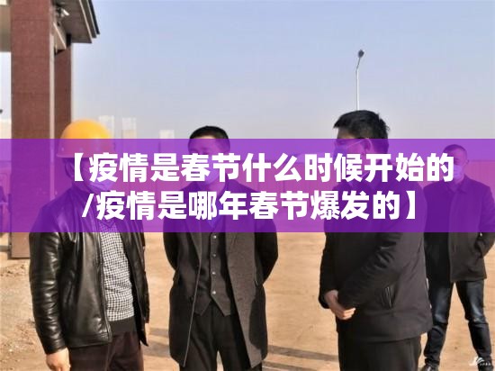 【疫情是春节什么时候开始的/疫情是哪年春节爆发的】